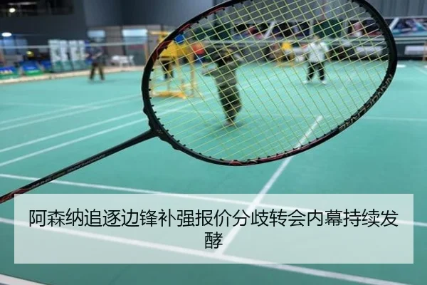 阿森纳追逐边锋补强报价分歧转会内幕持续发酵
